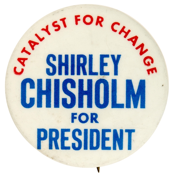 “SHIRLEY CHISHOLM FOR PRESIDENT / CATALYST FOR A CHANGE” 1972 HOPEFUL BUTTON.