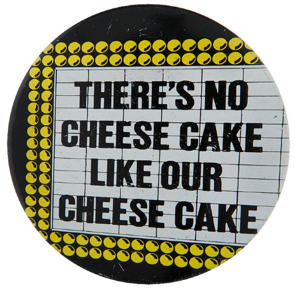 “THERE’S NO CHEESE CAKE LIKE OUR CHEESE CAKE” LITHO BUTTON.