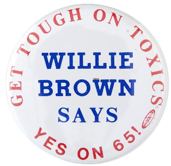 “WILLIE BROWN SAYS / GET TOUGH ON TOXICS / YES ON 65!” FAMOUS CALIFORNIA LEGISLATOR’S CAUSE BUTTON.